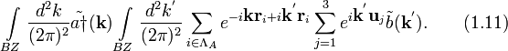 
\int\limits_{BZ}\frac{d^2k}{(2\pi)^2}\tilde{a\dagger}(\textbf{k})\int\limits_{BZ}\frac{d^2k^{'}}{(2\pi)^2}\sum_{i\in\Lambda_A}e^{-i\textbf{k}\textbf{r}_i+i\textbf{k}^{'}\textbf{r}_i}\sum_{j=1}^3e^{i\textbf{k}^{'}\textbf{u}_j}\tilde{b}(\textbf{k}^{'}).\qquad (1.11)
