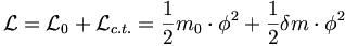 \mathcal{L} = \mathcal{L}_0 + \mathcal{L}_{c.t.} = {1 \over 2}m_0\cdot \phi^2 + {1 \over 2}\delta m \cdot \phi^2