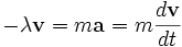 - \lambda \mathbf{v} = m \mathbf{a} = m {d\mathbf{v} \over dt}