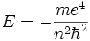  E= - \frac{ m e^4}{n^2 {\hbar ^2}}