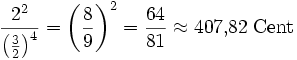  \frac{2^2}{\left(\frac{3}{2}\right)^{4}} = \left(\frac{8}{9}\right)^2 = \frac{64}{81}  \approx 407{,}82\;\mathrm{Cent} 