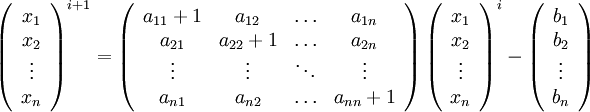 \left( \begin{array}{c}
x_1\\
x_2\\
\vdots\\
x_n \end{array}\right)^{i+1} = \left( \begin{array}{cccc}
a_{11}+1 &amp;amp; a_{12} &amp;amp; \ldots &amp;amp; a_{1n} \\
a_{21} &amp;amp; a_{22}+1 &amp;amp; \ldots &amp;amp; a_{2n} \\
\vdots &amp;amp; \vdots &amp;amp; \ddots &amp;amp; \vdots \\
a_{n1} &amp;amp; a_{n2} &amp;amp; \ldots &amp;amp; a_{nn}+1
\end{array}\right) \left(\begin{array}{c}
x_1\\
x_2\\
\vdots\\
x_n
\end{array}\right)^{i}-\left(\begin{array}{c}
b_1\\
b_2\\
\vdots\\
b_n
\end{array}\right)
