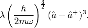 \lambda \left({\hbar \over 2m\omega}\right)^{3\over 2} (\hat{a} + \hat{a}^+)^3. 