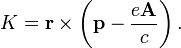 K= \mathbf{r} \times \left( \mathbf{p} -\frac {e \mathbf{A} }{c}\right).