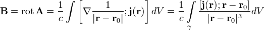 \mathbf B = \operatorname{rot}\,\mathbf A = 
\frac{1}{c} \int \left[ \nabla \frac{1}{|\mathbf r - \mathbf r_0|} ; \mathbf j(\mathbf r) \right] dV =
\frac{1}{c} \int\limits_\gamma \frac{[\mathbf j(\mathbf r);\mathbf{r} - \mathbf{r}_0]}{|\mathbf r - \mathbf{r}_0 |^3} dV