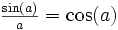 \begin{matrix}\frac{\sin(a)}{a} \end{matrix} = \cos(a) \,