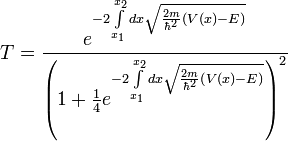 T = \frac{e^{-2\int\limits_{x_1}^{x_2} dx \sqrt{\frac{2m}{\hbar^2} \left( V(x) - E \right)}}}{ \left( 1 + \frac{1}{4} e^{-2\int\limits_{x_1}^{x_2} dx \sqrt{\frac{2m}{\hbar^2} \left( V(x) - E \right)}} \right)^2}
